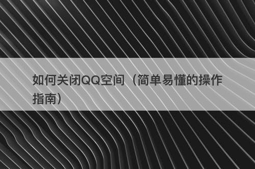 如何关闭QQ空间（简单易懂的操作指南）