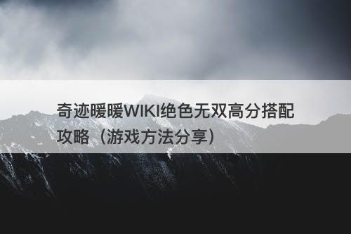 奇迹暖暖WIKI绝色无双高分搭配攻略（游戏方法分享）