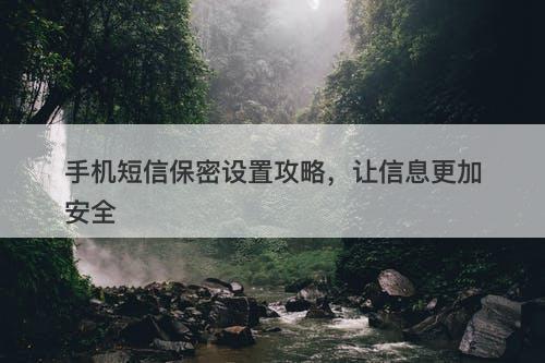 手机短信保密设置攻略，让信息更加安全