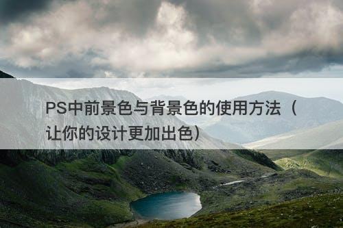 PS中前景色与背景色的使用方法（让你的设计更加出色）