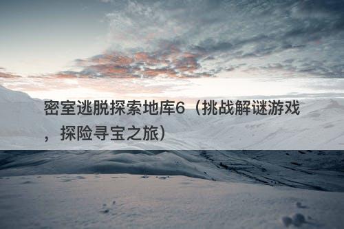 密室逃脱探索地库6（挑战解谜游戏，探险寻宝之旅）