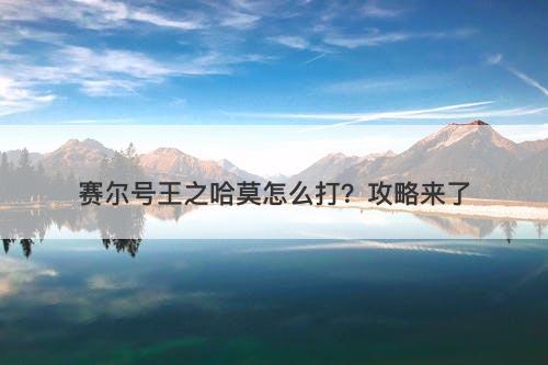 赛尔号王之哈莫怎么打？攻略来了