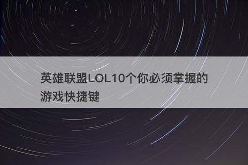英雄联盟LOL10个你必须掌握的游戏快捷键