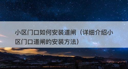小区门口如何安装道闸（详细介绍小区门口道闸的安装方法）
