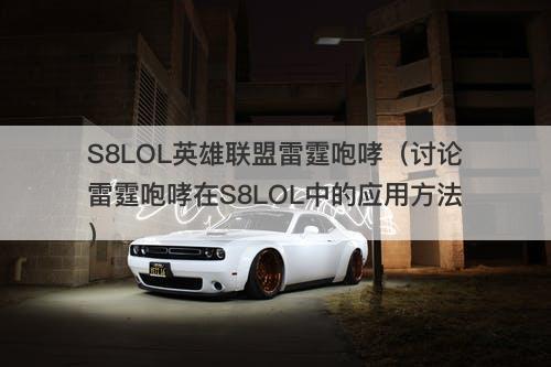 S8LOL英雄联盟雷霆咆哮（讨论雷霆咆哮在S8LOL中的应用方法）