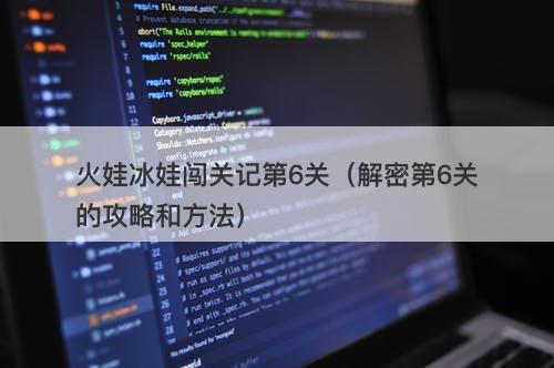 火娃冰娃闯关记第6关（解密第6关的攻略和方法）
