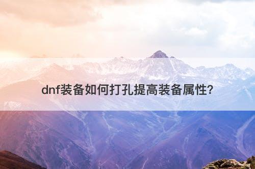 dnf装备如何打孔提高装备属性？