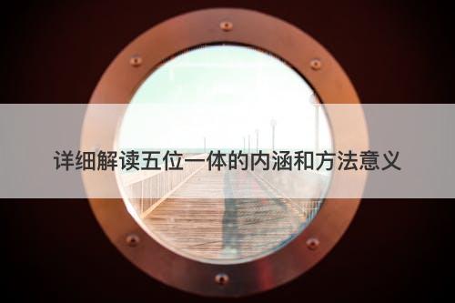 详细解读五位一体的内涵和方法意义