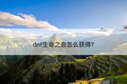 dnf生命之息怎么获得？