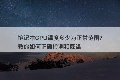 笔记本CPU温度多少为正常范围？教你如何正确检测和降温
