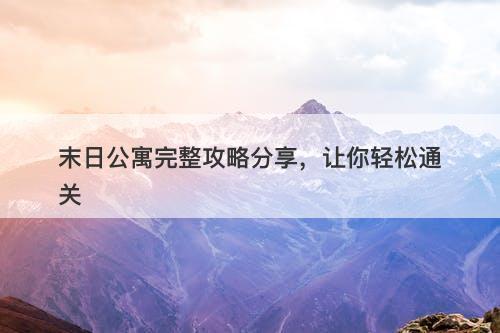 末日公寓完整攻略分享，让你轻松通关