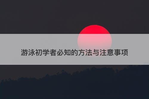 游泳初学者必知的方法与注意事项