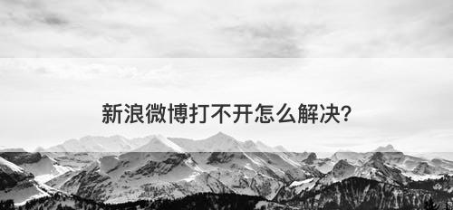 新浪微博打不开怎么解决？
