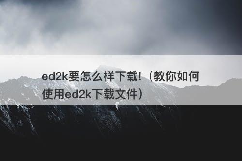 ed2k要怎么样下载!（教你如何使用ed2k下载文件）-图1