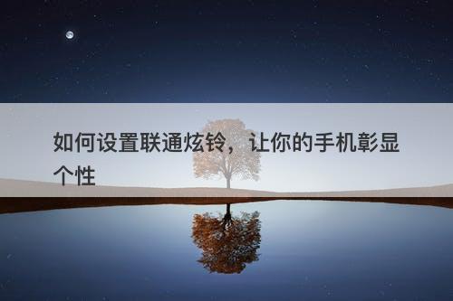 如何设置联通炫铃，让你的手机彰显个性
