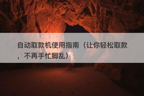 自动取款机使用指南（让你轻松取款，不再手忙脚乱）