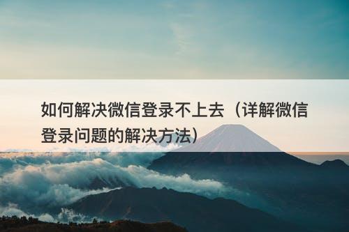 如何解决微信登录不上去（详解微信登录问题的解决方法）-图1