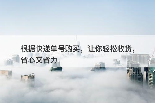 根据快递单号购买，让你轻松收货，省心又省力