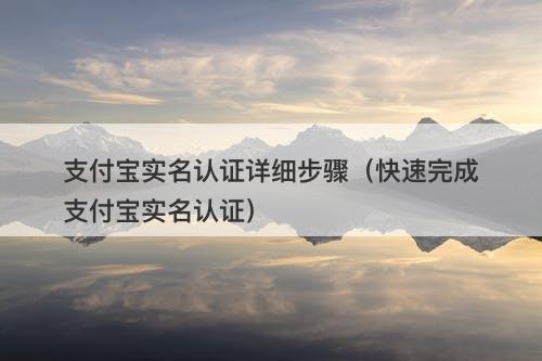 支付宝实名认证详细步骤（快速完成支付宝实名认证）