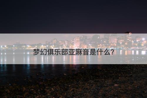 梦幻俱乐部亚麻音是什么？