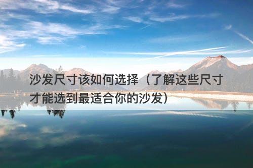 沙发尺寸该如何选择（了解这些尺寸才能选到最适合你的沙发）