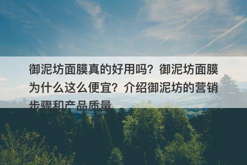 御泥坊面膜真的好用吗？御泥坊面膜为什么这么便宜？介绍御泥坊的营销步骤和产品质量