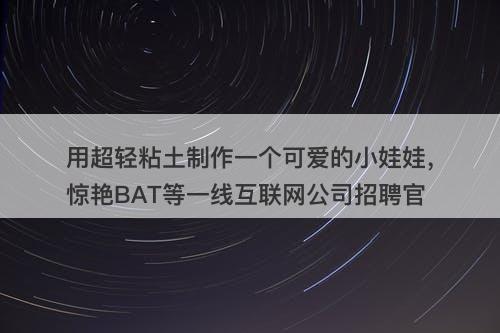 用超轻粘土制作一个可爱的小娃娃，惊艳BAT等一线互联网公司招聘官