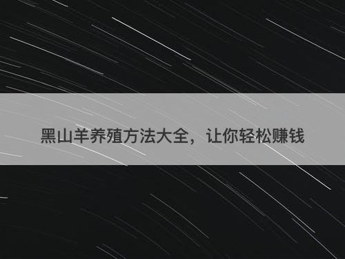 黑山羊养殖方法大全，让你轻松赚钱