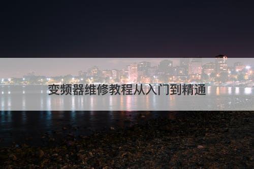 变频器维修教程从入门到精通