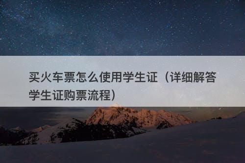 买火车票怎么使用学生证（详细解答学生证购票流程）