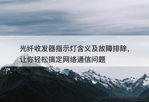 光纤收发器指示灯含义及故障排除，让你轻松搞定网络通信问题-图1