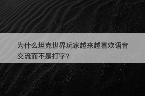 为什么坦克世界玩家越来越喜欢语音交流而不是打字？