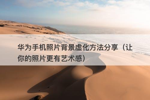 华为手机照片背景虚化方法分享（让你的照片更有艺术感）-图1