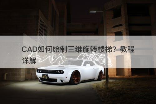 CAD如何绘制三维旋转楼梯？教程详解