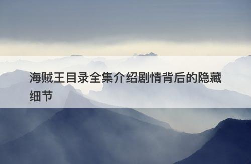 海贼王目录全集介绍剧情背后的隐藏细节-图1