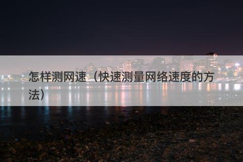 怎样测网速（快速测量网络速度的方法）-图1