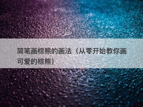 简笔画棕熊的画法（从零开始教你画可爱的棕熊）