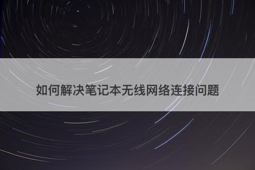 如何解决笔记本无线网络连接问题-图1