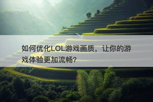 如何优化LOL游戏画质，让你的游戏体验更加流畅？-图1