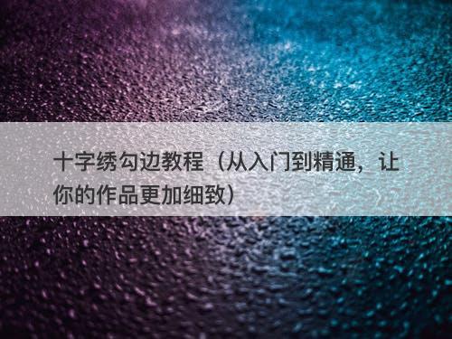 十字绣勾边教程（从入门到精通，让你的作品更加细致）