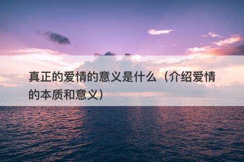 真正的爱情的意义是什么（介绍爱情的本质和意义）-图1