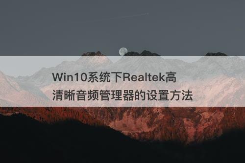 Win10系统下Realtek高清晰音频管理器的设置方法