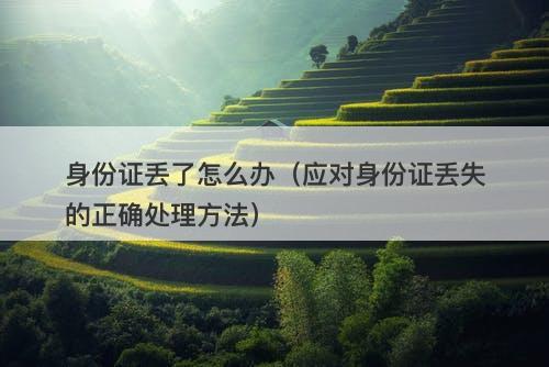身份证丢了怎么办（应对身份证丢失的正确处理方法）