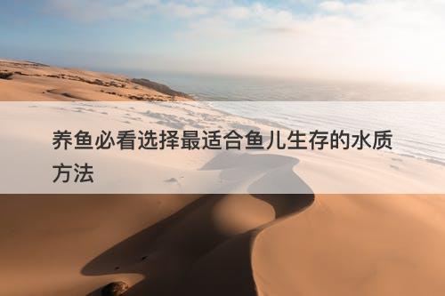 养鱼必看选择最适合鱼儿生存的水质方法-图1