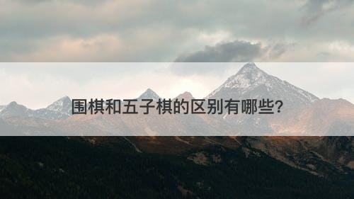 围棋和五子棋的区别有哪些？-图1