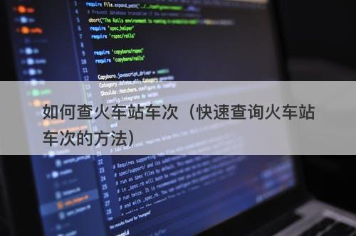 如何查火车站车次（快速查询火车站车次的方法）-图1
