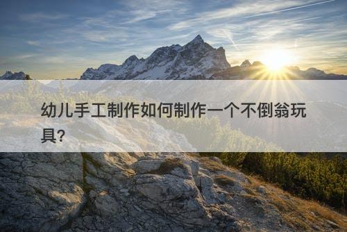 幼儿手工制作如何制作一个不倒翁玩具？