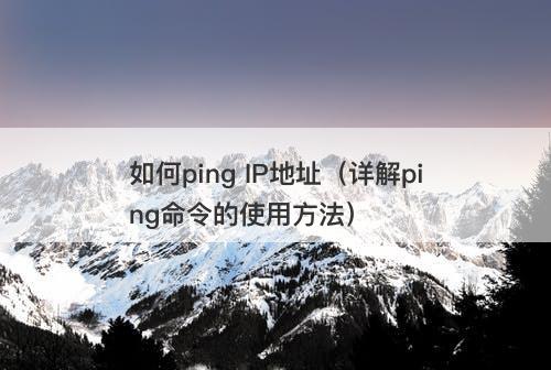 如何ping IP地址（详解ping命令的使用方法）
