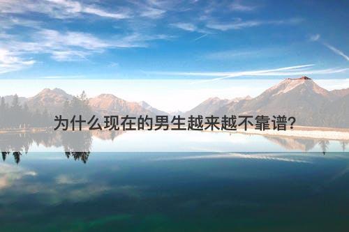 为什么现在的男生越来越不靠谱？-图1