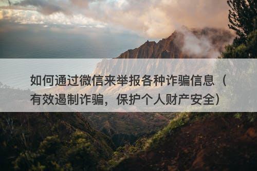 如何通过微信来举报各种诈骗信息（有效遏制诈骗，保护个人财产安全）-图1